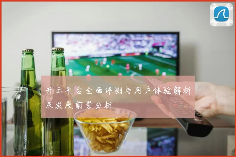 开云平台全面评测与用户体验解析及发展前景分析