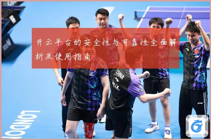 开云平台的安全性与可靠性全面解析及使用指南