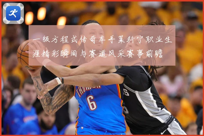 一级方程式传奇车手莱科宁职业生涯精彩瞬间与赛道风采赛事前瞻