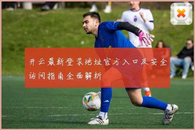 开云最新登录地址官方入口及安全访问指南全面解析
