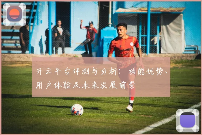 开云平台评测与分析：功能优势、用户体验及未来发展前景