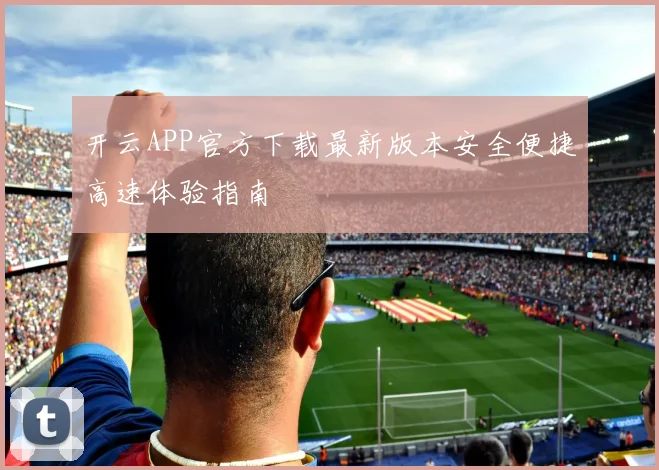开云APP官方下载最新版本安全便捷高速体验指南