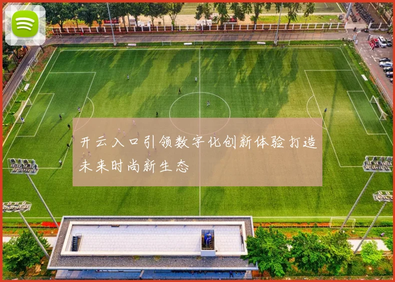 开云入口引领数字化创新体验打造未来时尚新生态