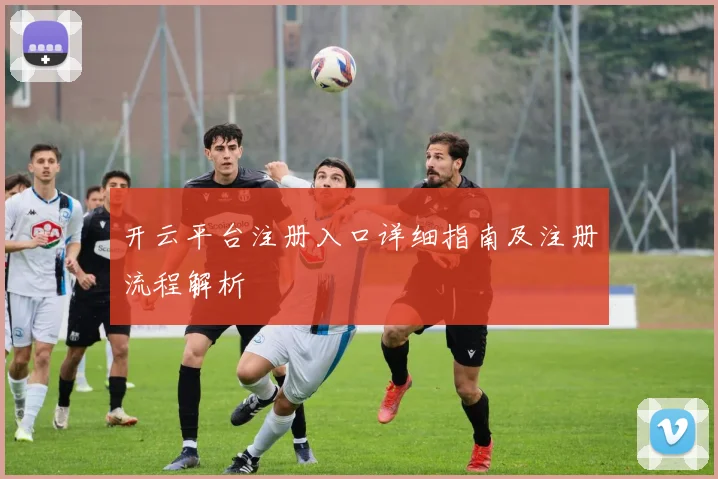 开云平台注册入口详细指南及注册流程解析