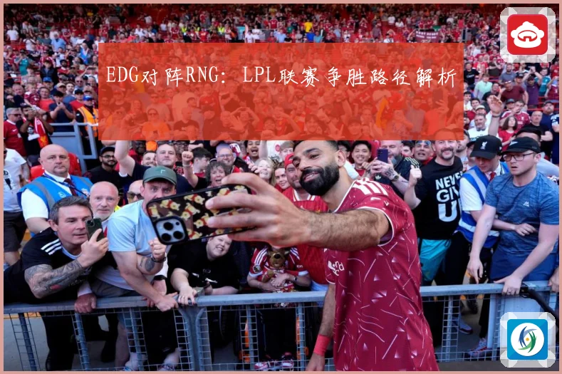 EDG对阵RNG：LPL联赛争胜路径解析