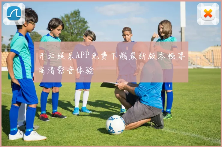 开云娱乐APP免费下载最新版本畅享高清影音体验