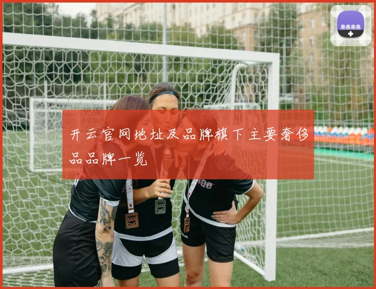 开云官网地址及品牌旗下主要奢侈品品牌一览