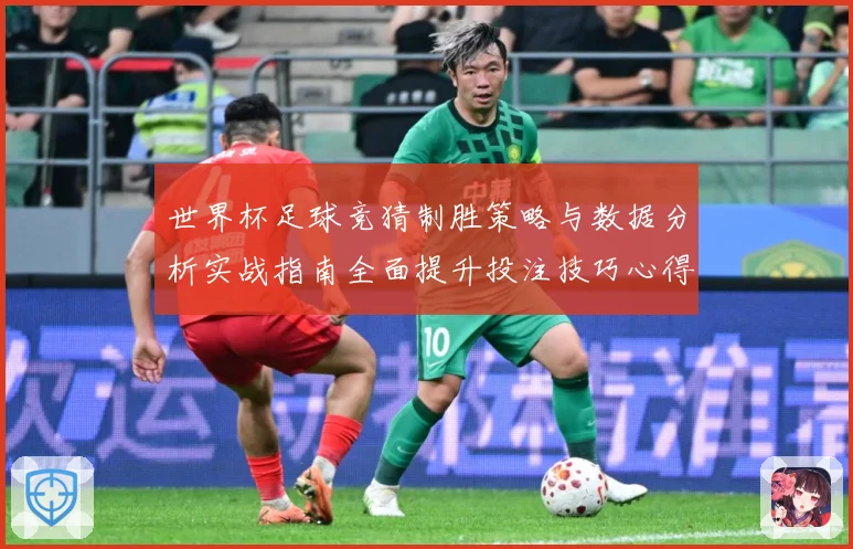 世界杯足球竞猜制胜策略与数据分析实战指南全面提升投注技巧心得