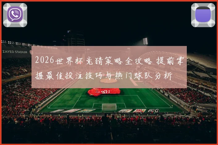 2026世界杯竞猜策略全攻略 提前掌握最佳投注技巧与热门球队分析