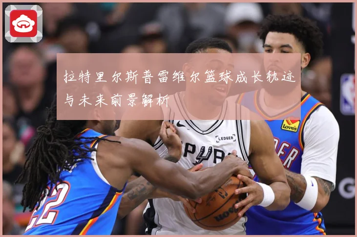 拉特里尔斯普雷维尔篮球成长轨迹与未来前景解析