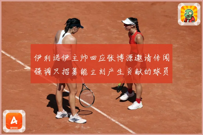 伊利诺伊主帅回应张博源邀请传闻强调只招募能立刻产生贡献的球员