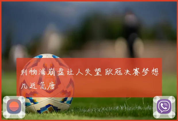 利物浦崩盘让人失望 欧冠决赛梦想几近荒唐