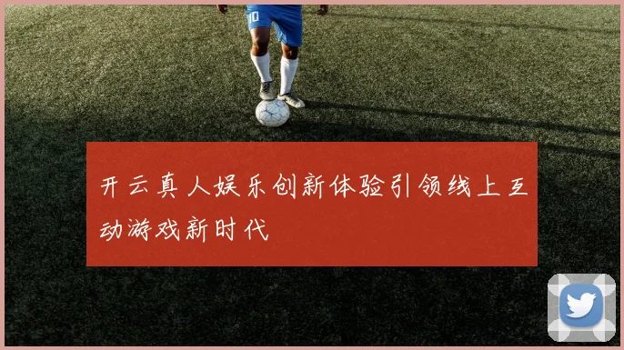 开云真人娱乐创新体验引领线上互动游戏新时代