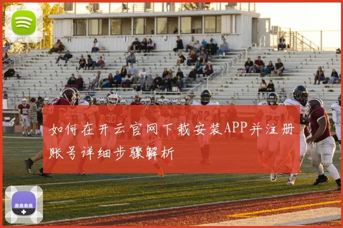 如何在开云官网下载安装APP并注册账号详细步骤解析