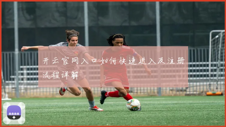 开云官网入口如何快速进入及注册流程详解