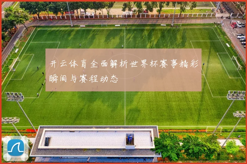 开云体育全面解析世界杯赛事精彩瞬间与赛程动态