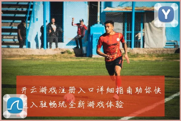 开云游戏注册入口详细指南助你快速入驻畅玩全新游戏体验