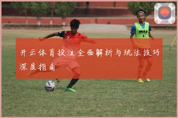 开云体育投注全面解析与玩法技巧深度指南