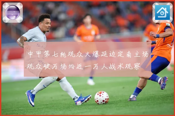 中甲第七轮观众火爆延边定南主场观众破万场均近一万人战术观察