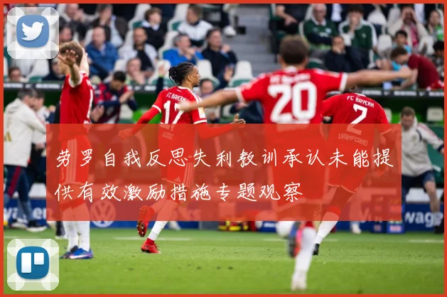 劳罗自我反思失利教训承认未能提供有效激励措施专题观察