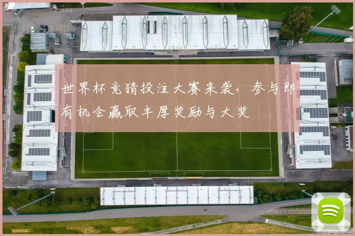 世界杯竞猜投注大赛来袭，参与即有机会赢取丰厚奖励与大奖
