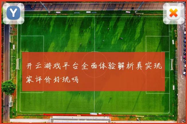 开云游戏平台全面体验解析真实玩家评价好玩吗
