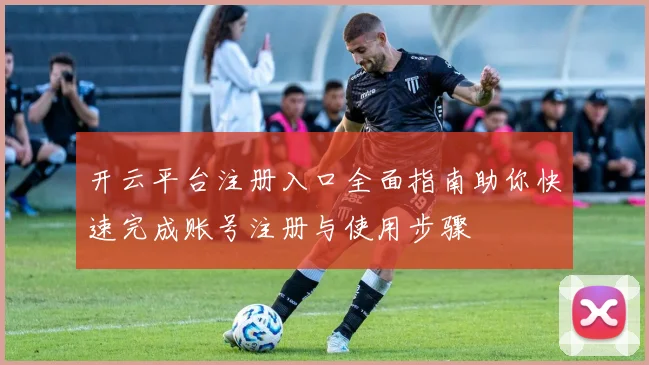 开云平台注册入口全面指南助你快速完成账号注册与使用步骤