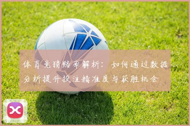 体育竞猜赔率解析：如何通过数据分析提升投注精准度与获胜机会