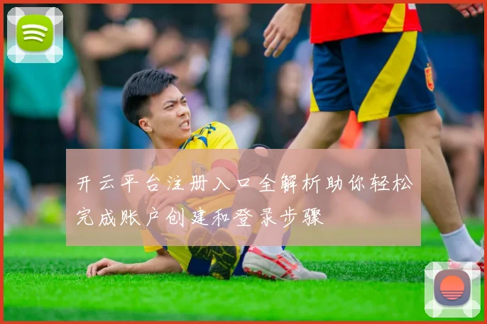 开云平台注册入口全解析助你轻松完成账户创建和登录步骤