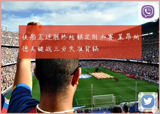 快船五连胜终结锁定附加赛 莱昂纳德关键战三分失准背锅