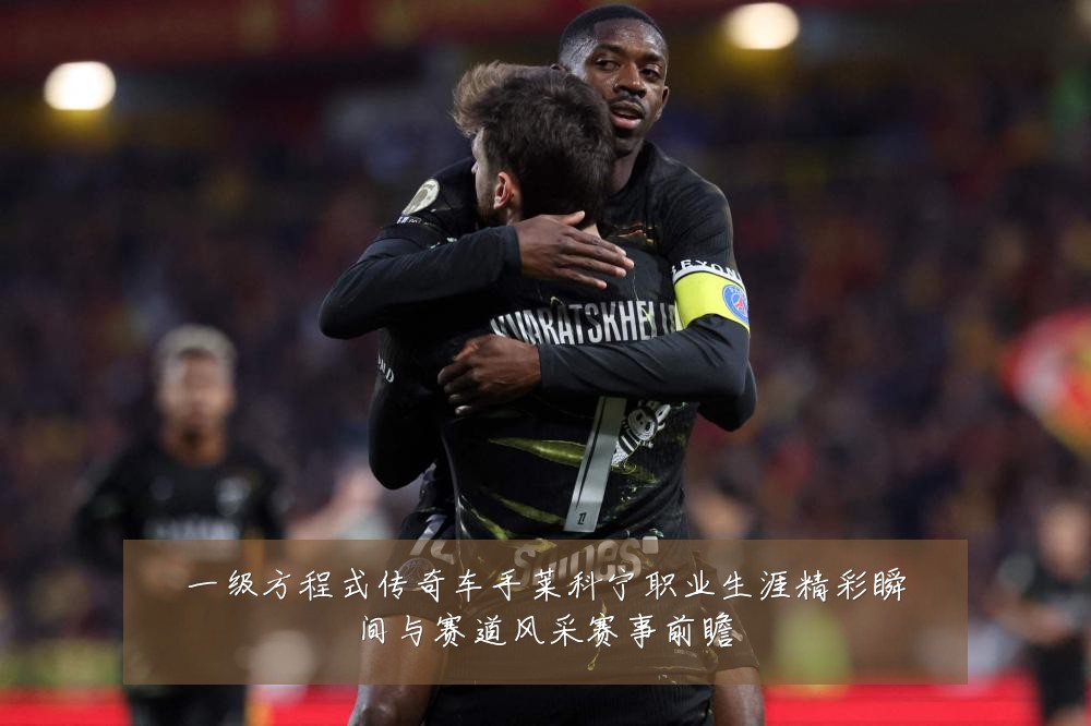 一级方程式传奇车手莱科宁职业生涯精彩瞬间与赛道风采赛事前瞻