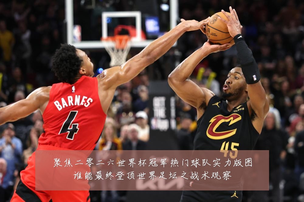 聚焦二零二六世界杯冠军热门球队实力版图谁能最终登顶世界足坛之战术观察