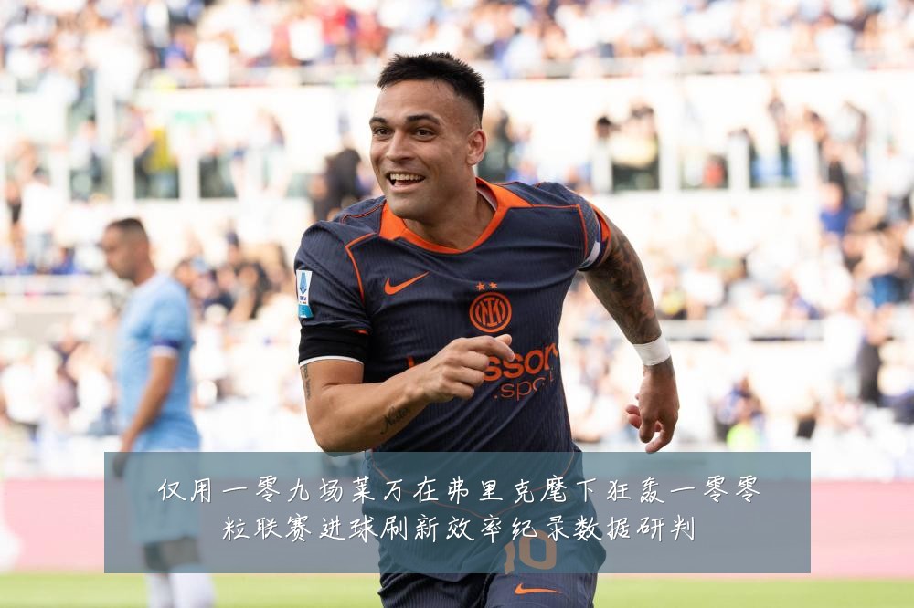 仅用一零九场莱万在弗里克麾下狂轰一零零粒联赛进球刷新效率纪录数据研判
