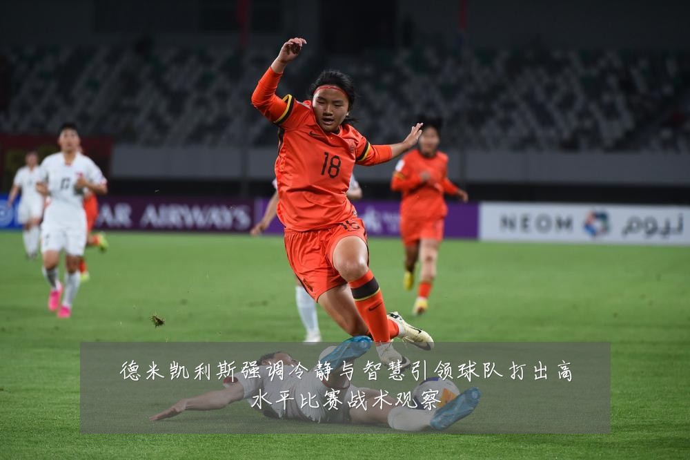 德米凯利斯强调冷静与智慧引领球队打出高水平比赛战术观察