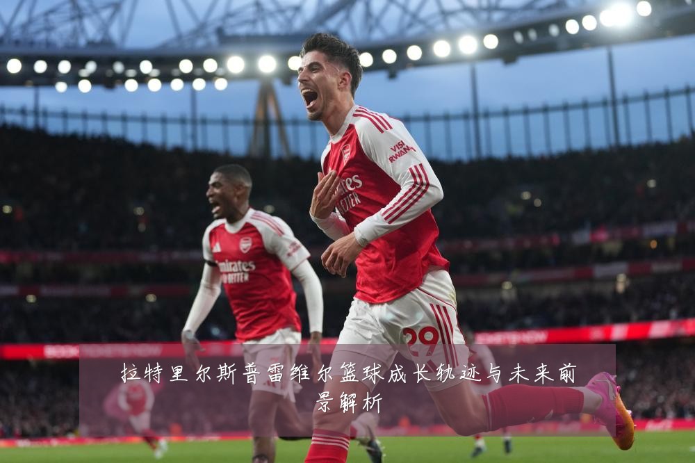 拉特里尔斯普雷维尔篮球成长轨迹与未来前景解析