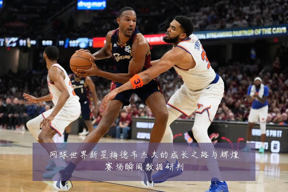 网球世界新星梅德韦杰夫的成长之路与辉煌赛场瞬间数据研判