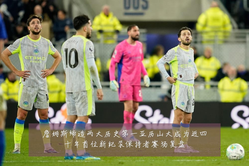 詹姆斯缔造两大历史第一亚历山大成为近四十年首位新纪录保持者赛场复盘